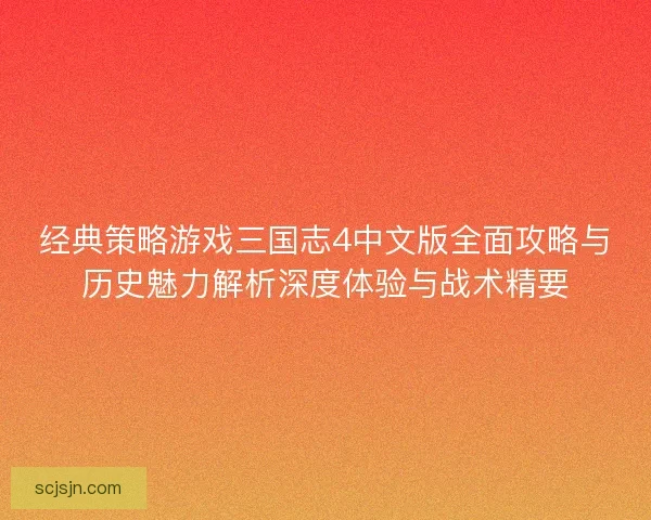 经典策略游戏三国志4中文版全面攻略与历史魅力解析深度体验与战术精要