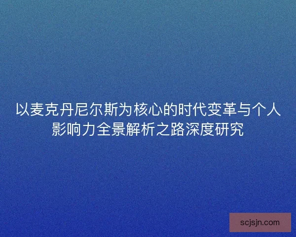 以麦克丹尼尔斯为核心的时代变革与个人影响力全景解析之路深度研究