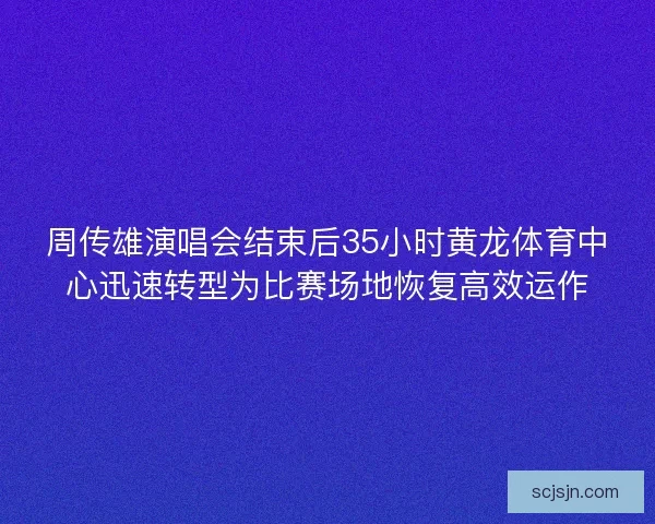 周传雄演唱会结束后35小时黄龙体育中心迅速转型为比赛场地恢复高效运作