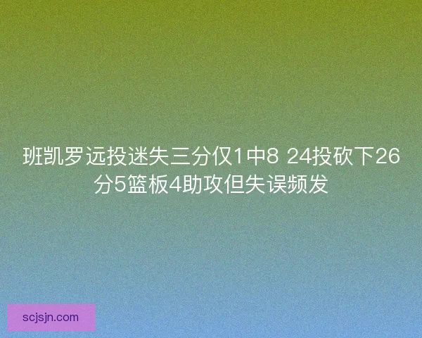 班凯罗远投迷失三分仅1中8 24投砍下26分5篮板4助攻但失误频发