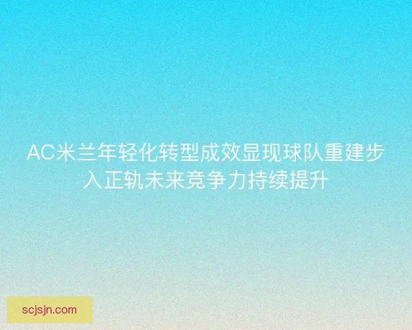 AC米兰年轻化转型成效显现球队重建步入正轨未来竞争力持续提升