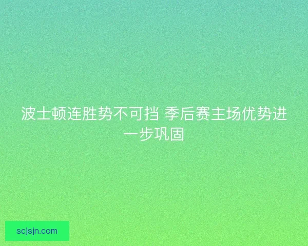 波士顿连胜势不可挡 季后赛主场优势进一步巩固