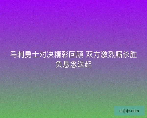 马刺勇士对决精彩回顾 双方激烈厮杀胜负悬念迭起
