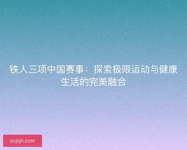 铁人三项中国赛事：探索极限运动与健康生活的完美融合
