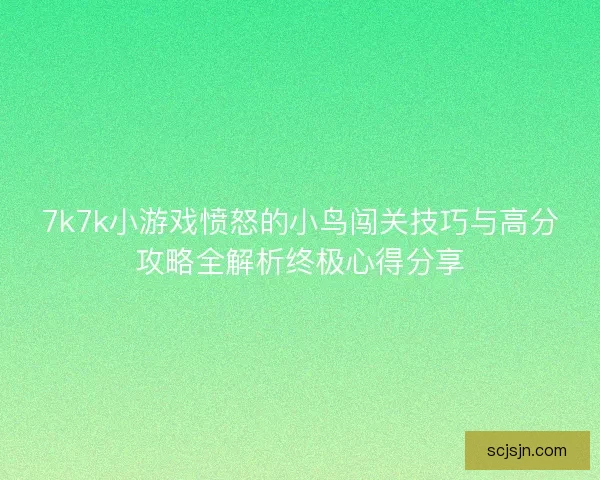 7k7k小游戏愤怒的小鸟闯关技巧与高分攻略全解析终极心得分享