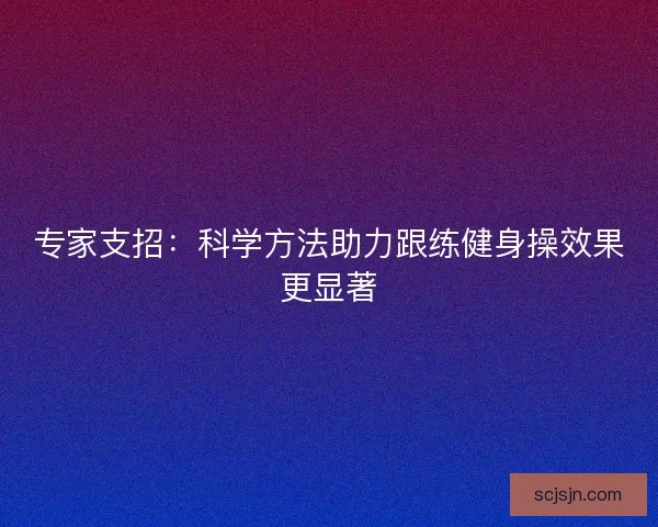 专家支招：科学方法助力跟练健身操效果更显著