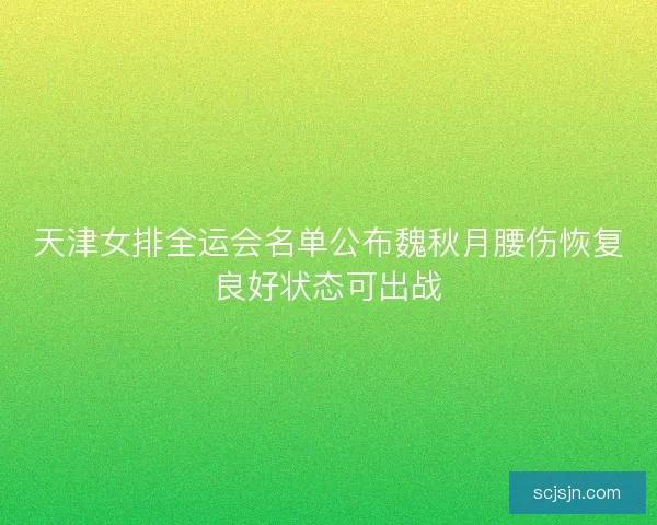 天津女排全运会名单公布魏秋月腰伤恢复良好状态可出战