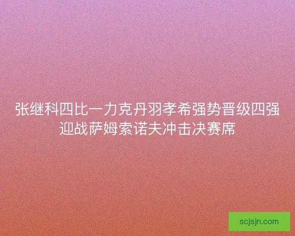 张继科四比一力克丹羽孝希强势晋级四强迎战萨姆索诺夫冲击决赛席