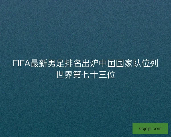 FIFA最新男足排名出炉中国国家队位列世界第七十三位