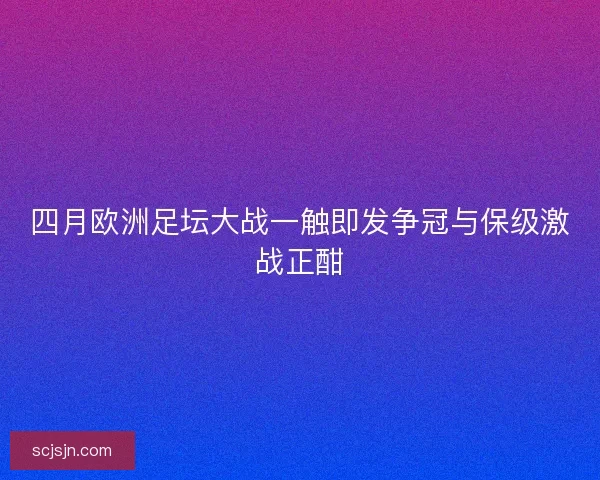 四月欧洲足坛大战一触即发争冠与保级激战正酣