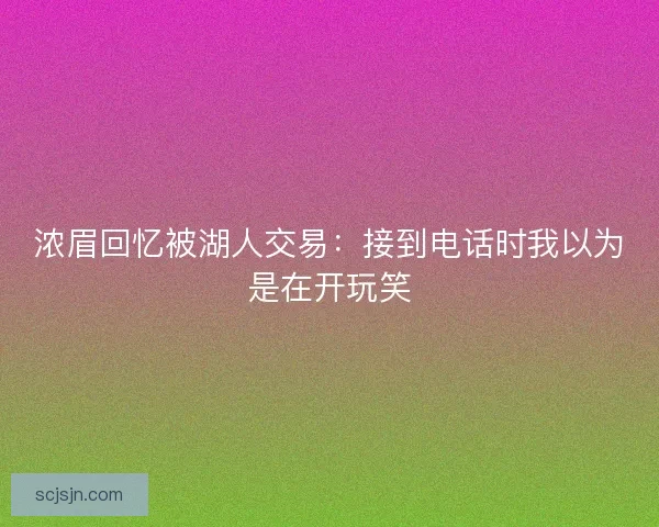 浓眉回忆被湖人交易：接到电话时我以为是在开玩笑