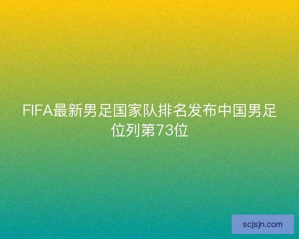 FIFA最新男足国家队排名发布中国男足位列第73位
