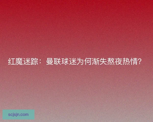 红魔迷踪：曼联球迷为何渐失熬夜热情？