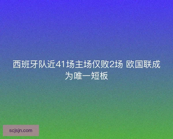 西班牙队近41场主场仅败2场 欧国联成为唯一短板